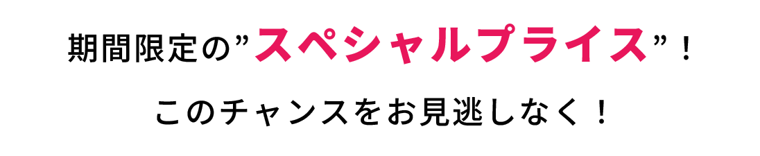 この期間だけのスペシャルプライス！お得なチャンスをお見逃しなく！